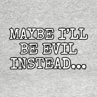 Maybe I'll be evil instead... T-Shirt